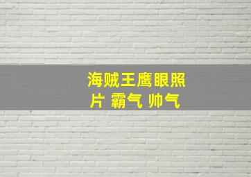 海贼王鹰眼照片 霸气 帅气